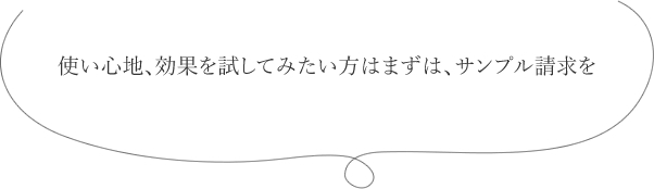 使い心地、効果を試してみたい方はまずは、サンプル請求を